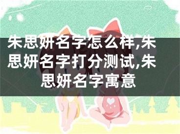 朱思妍名字怎么样,朱思妍名字打分测试,朱思妍名字寓意
