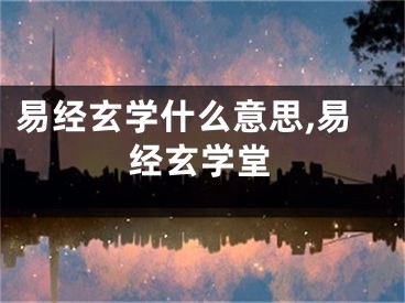 易经玄学什么意思,易经玄学堂