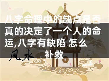 八字命理中的缺点是否真的决定了一个人的命运,八字有缺陷 怎么补救