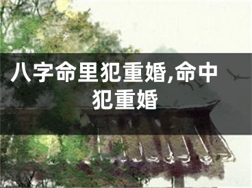 八字命里犯重婚,命中犯重婚