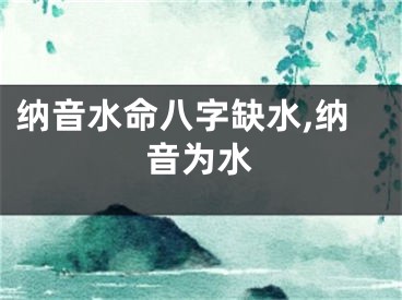 纳音水命八字缺水,纳音为水