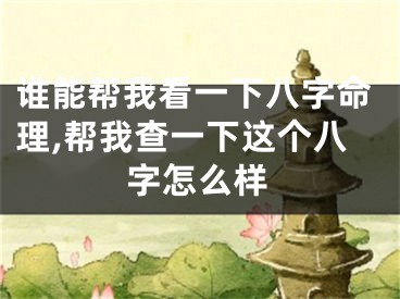 谁能帮我看一下八字命理,帮我查一下这个八字怎么样