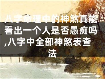 八字命理中的神煞真能看出一个人是否愚痴吗,八字中全部神煞表查法