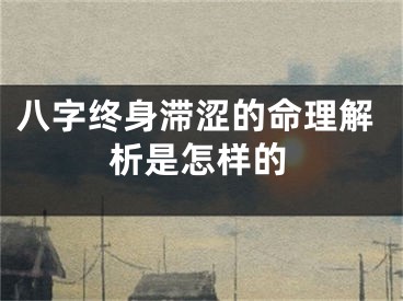 八字终身滞涩的命理解析是怎样的