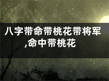 八字带命带桃花带将军,命中带桃花