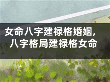 女命八字建禄格婚姻,八字格局建禄格女命