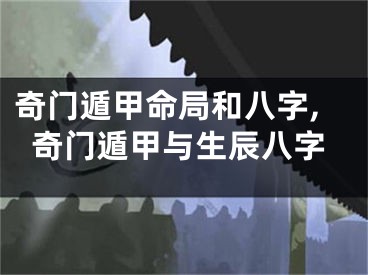 奇门遁甲命局和八字,奇门遁甲与生辰八字
