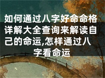 如何通过八字好命命格详解大全查询来解读自己的命运,怎样通过八字看命运