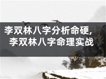 李双林八字分析命硬,李双林八字命理实战