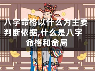 八字命格以什么为主要判断依据,什么是八字命格和命局