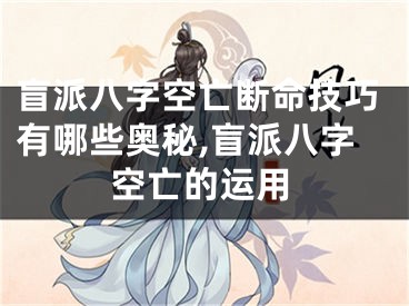 盲派八字空亡断命技巧有哪些奥秘,盲派八字空亡的运用
