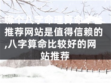 哪个八字命理算命平台推荐网站是值得信赖的,八字算命比较好的网站推荐