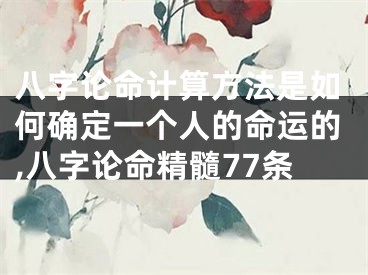 八字论命计算方法是如何确定一个人的命运的,八字论命精髓77条
