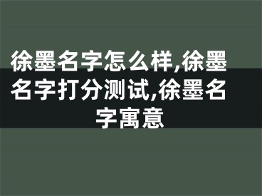 徐墨名字怎么样,徐墨名字打分测试,徐墨名字寓意