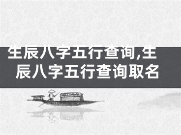 生辰八字五行查询,生辰八字五行查询取名