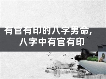 有官有印的八字男命,八字中有官有印