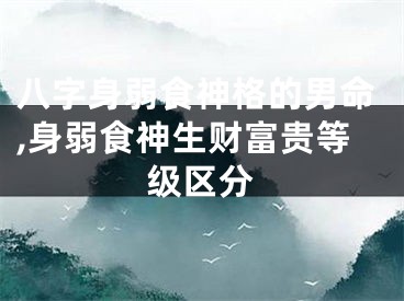 八字身弱食神格的男命,身弱食神生财富贵等级区分