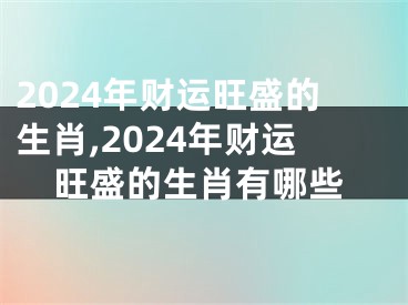 2024年财运旺盛的生肖,2024年财运旺盛的生肖有哪些
