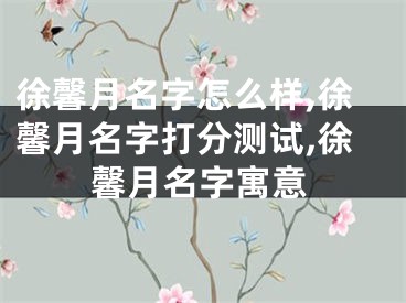 徐馨月名字怎么样,徐馨月名字打分测试,徐馨月名字寓意
