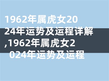 1962年属虎女2024年运势及运程详解,1962年属虎女2024年运势及运程