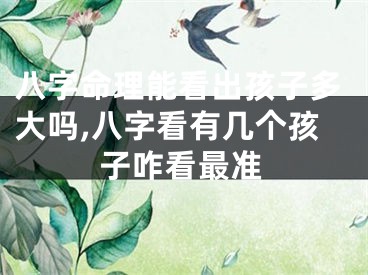 八字命理能看出孩子多大吗,八字看有几个孩子咋看最准