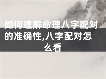 如何理解命理八字配对的准确性,八字配对怎么看
