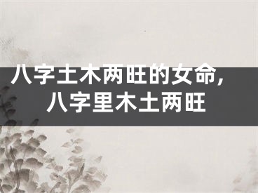 八字土木两旺的女命,八字里木土两旺