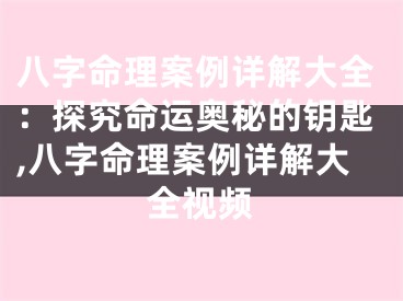 八字命理案例详解大全：探究命运奥秘的钥匙,八字命理案例详解大全视频