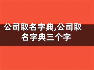公司取名字典,公司取名字典三个字