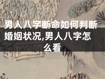 男人八字断命如何判断婚姻状况,男人八字怎么看