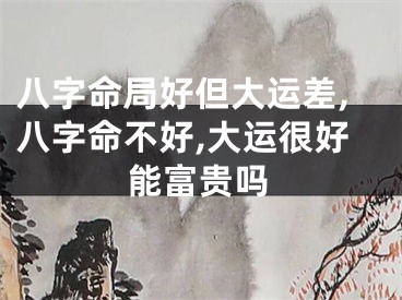 八字命局好但大运差,八字命不好,大运很好能富贵吗