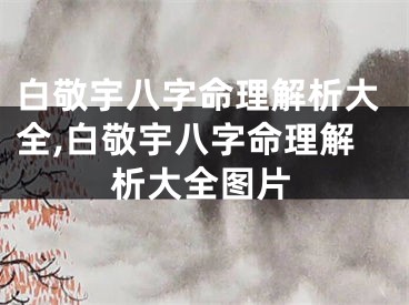 白敬宇八字命理解析大全,白敬宇八字命理解析大全图片