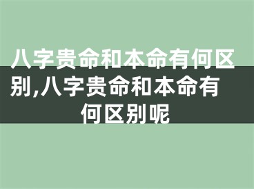 八字贵命和本命有何区别,八字贵命和本命有何区别呢
