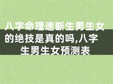 八字命理速断生男生女的绝技是真的吗,八字生男生女预测表