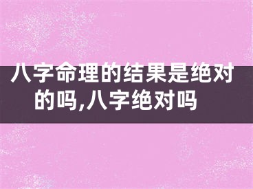 八字命理的结果是绝对的吗,八字绝对吗