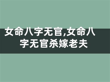 女命八字无官,女命八字无官杀嫁老夫