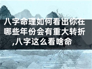 八字命理如何看出你在哪些年份会有重大转折,八字这么看啥命