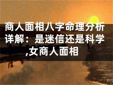 商人面相八字命理分析详解：是迷信还是科学,女商人面相