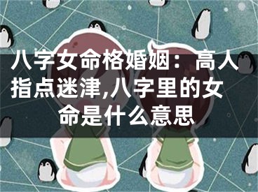 八字女命格婚姻：高人指点迷津,八字里的女命是什么意思