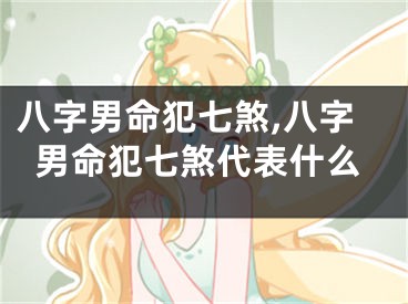八字男命犯七煞,八字男命犯七煞代表什么