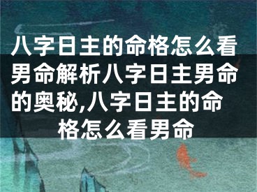 八字日主的命格怎么看男命解析八字日主男命的奥秘,八字日主的命格怎么看男命