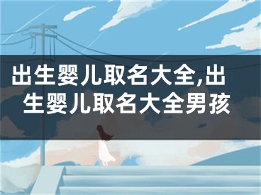 出生婴儿取名大全,出生婴儿取名大全男孩
