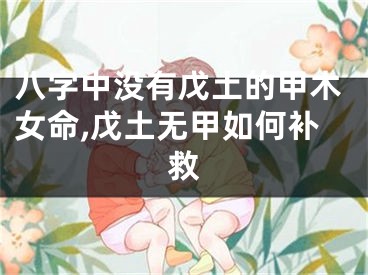 八字中没有戊土的甲木女命,戊土无甲如何补救