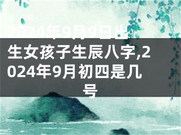 2024年9月9日出生女孩子生辰八字,2024年9月初四是几号