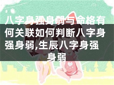 八字身强身弱与命格有何关联如何判断八字身强身弱,生辰八字身强身弱