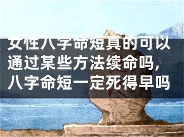 女性八字命短真的可以通过某些方法续命吗,八字命短一定死得早吗