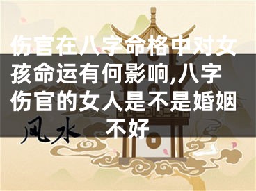 伤官在八字命格中对女孩命运有何影响,八字伤官的女人是不是婚姻不好