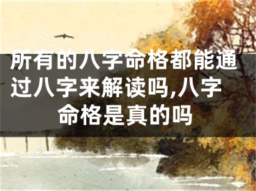 所有的八字命格都能通过八字来解读吗,八字命格是真的吗