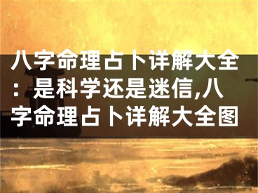 八字命理占卜详解大全：是科学还是迷信,八字命理占卜详解大全图