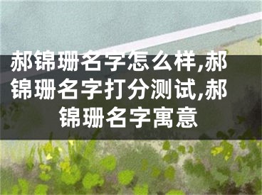 郝锦珊名字怎么样,郝锦珊名字打分测试,郝锦珊名字寓意